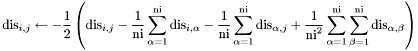 \[ {\rm dis}_{i,j}\leftarrow -\frac{1}{2}\left( {\rm dis}_{i,j}-\frac{1}{\rm ni}\sum_{\alpha=1}^{\rm ni} {\rm dis}_{i,\alpha} -\frac{1}{\rm ni}\sum_{\alpha=1}^{\rm ni} {\rm dis}_{\alpha,j} +\frac{1}{{\rm ni}^2}\sum_{\alpha=1}^{\rm ni}\sum_{\beta=1}^{\rm ni}{\rm dis}_{\alpha,\beta}\right)\]